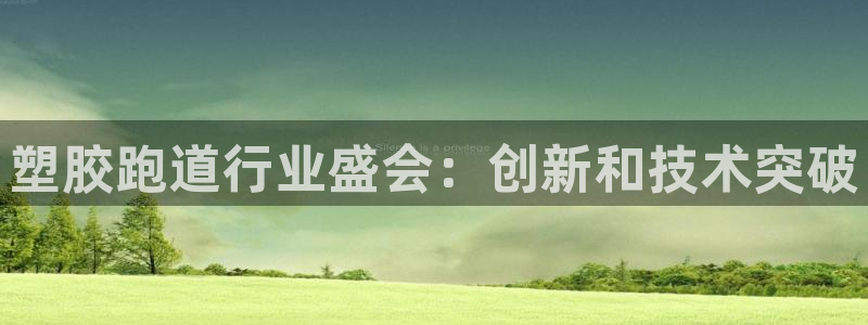 尊龙d88平台登录：塑胶跑道行业盛会：创新和技术突破