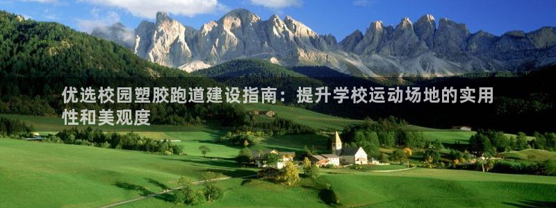 尊龙凯时能做退米么：优选校园塑胶跑道建设指南：提升学校运动场地的实用
性和美观度
