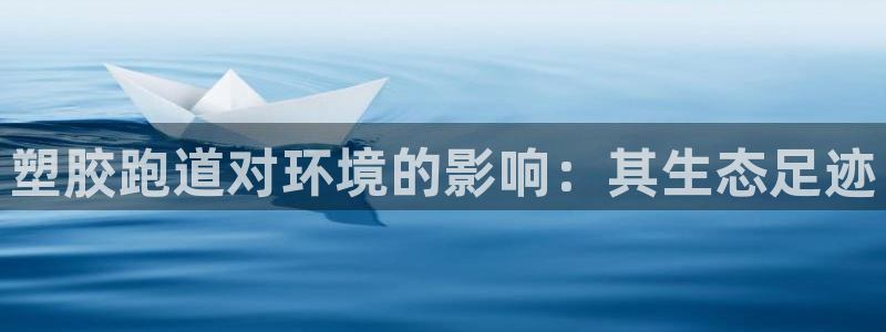 尊龙app官网登录：塑胶跑道对环境的影响：其生态足迹