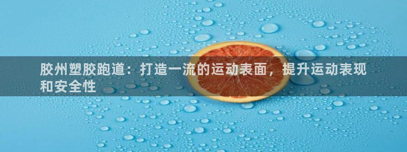 尊龙凯时提不了款：胶州塑胶跑道：打造一流的运动表面，