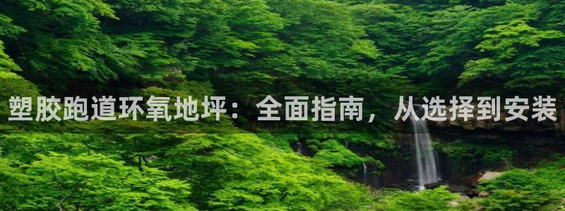 尊龙凯时只输不赢：塑胶跑道环氧地坪：全面指南，从选择到安装
