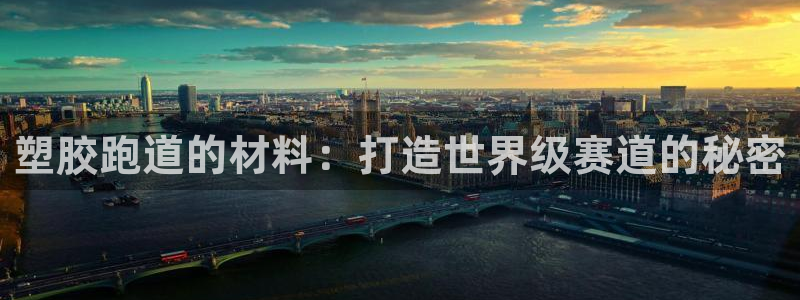 尊龙凯时网站是什么地方人开的：塑胶跑道的材料：打造世界级赛道的秘密