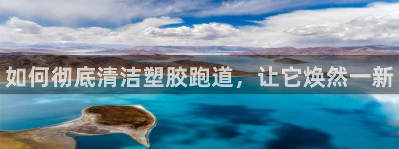尊龙APP客户端平台：如何彻底清洁塑胶跑道，让它焕然一新