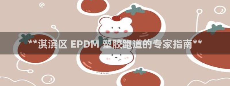 尊龙凯时有假么：**淇滨区 EPDM 塑胶跑道的专家