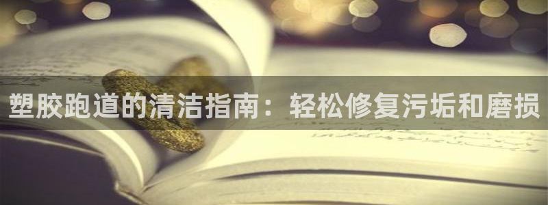尊龙网站下分慢：塑胶跑道的清洁指南：轻松修复污垢和磨