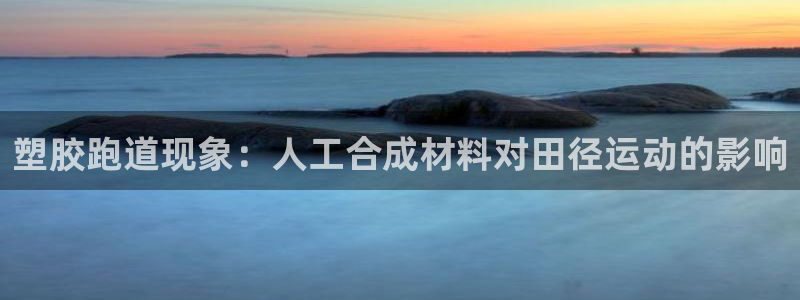 尊龙凯时是正规平台吗：塑胶跑道现象：人工合成材料对田