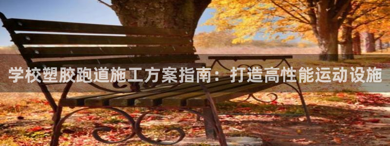 尊龙d88官网登录苹果版下载：学校塑胶跑道施工方案指南：打造高性能运动设施