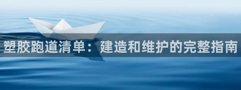尊龙ag旗舰厅下载：塑胶跑道清单：建造和维护的完整指