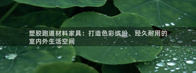 凯时平台怎么样：塑胶跑道材料家具：打造色彩缤纷、经久
