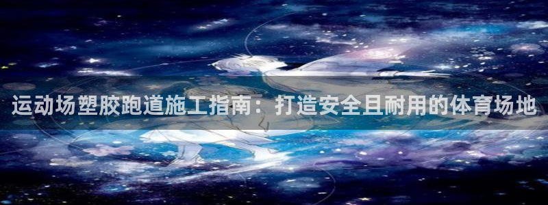 尊龙凯时用户名m：运动场塑胶跑道施工指南：打造安全且耐用的体育场地