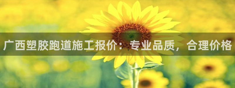 尊龙z6平台：广西塑胶跑道施工报价：专业品质，合理价