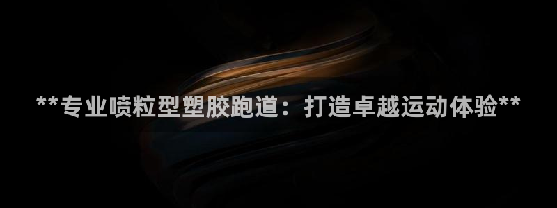 尊龙人生手机版都去ag发财网：**专业喷粒型塑胶跑道
