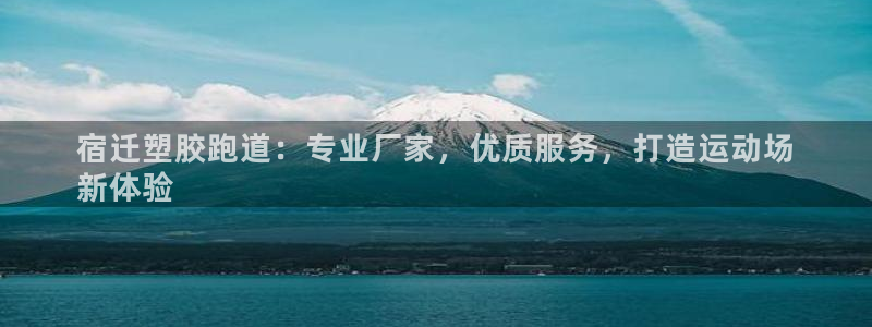 KB88凯时官网：宿迁塑胶跑道：专业厂家，优质服务，打造运动场
新体验