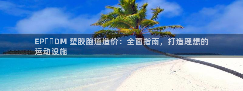 尊龙一人生就是博尊：EP​​DM 塑胶跑道造价：全面指南，打造理想的
运动设施