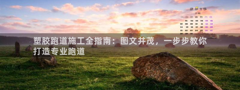 kb88凯时SO权威AG发财网：塑胶跑道施工全指南：图文并茂，一步步教你
打造专业跑道