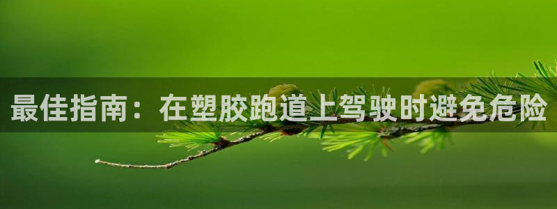 尊龙新版登录网址下载：最佳指南：在塑胶跑道上驾驶时避免危险