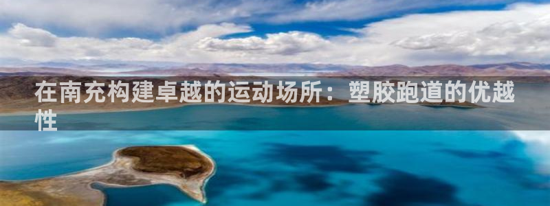 尊龙用现金娱乐一下下载旧：在南充构建卓越的运动场所：塑胶跑道的优越
性