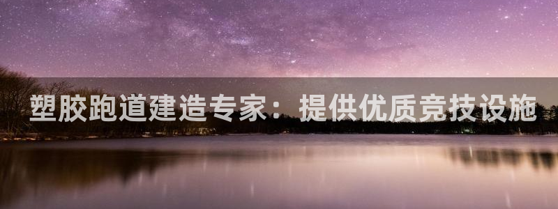 凯时官网联系方式： 塑胶跑道建造专家：提供优质竞技设施