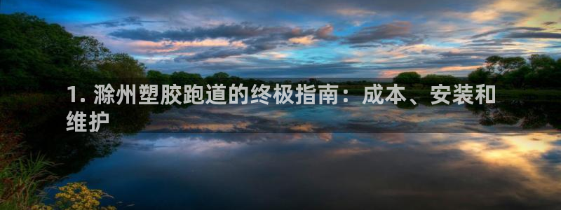 尊龙d88ag官方网站：1. 滁州塑胶跑道的终极指南：成本、安装和
维护