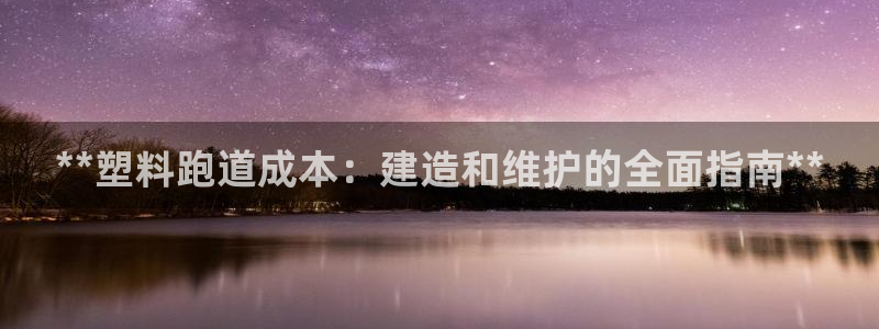 凯时国际app首页登录入口：**塑料跑道成本：建造和维护的全面指南**