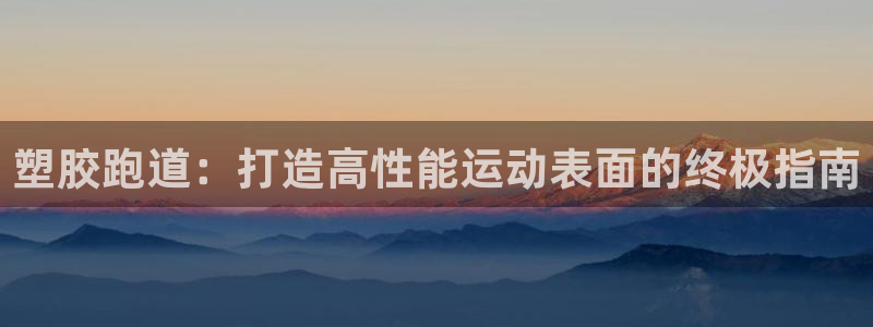 尊龙ag旗舰厅登录 租车app下载：塑胶跑道：打造高