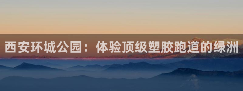 凯时游戏官方网站：西安环城公园：体验顶级塑胶跑道的绿洲