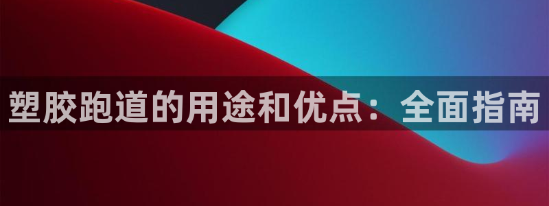 尊龙体育怎么样：塑胶跑道的用途和优点：全面指南