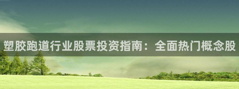 尊龙人生就是博旧版：塑胶跑道行业股票投资指南：全面热