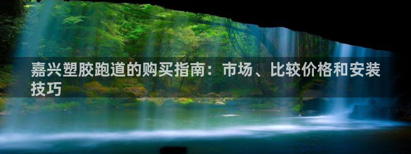 尊龙凯时泰安：嘉兴塑胶跑道的购买指南：市场、比较价格和安装
技巧