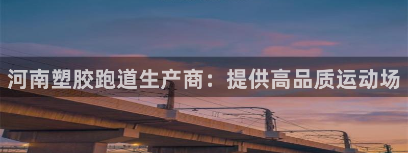 尊龙凯时人生就博官网：河南塑胶跑道生产商：提供高品质