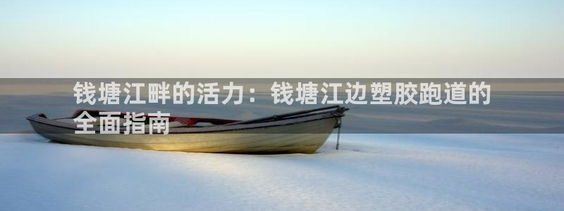 ag尊龙官方网站app：钱塘江畔的活力：钱塘江边塑胶跑道的
全面指南