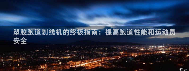 尊龙凯时平台正规吗：塑胶跑道划线机的终极指南：提高跑道性能和运动员
安全