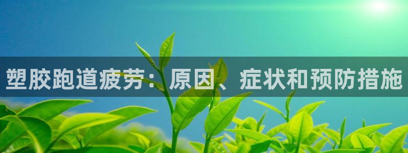 尊龙网站登录：塑胶跑道疲劳：原因、症状和预防措施
