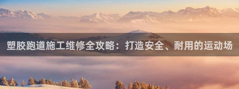 尊龙d88ag官方网站：塑胶跑道施工维修全攻略：打造