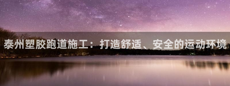 尊龙官方平台是正品吗：泰州塑胶跑道施工：打造舒适、安
