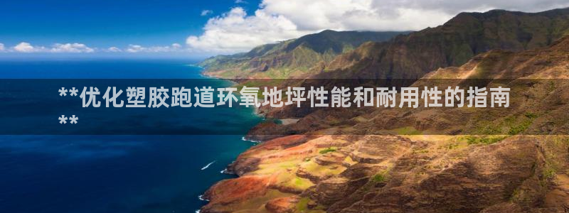 凯时国际app首页下载：**优化塑胶跑道环氧地坪性能和耐用性的指南
**