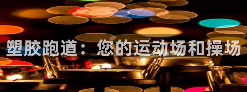 尊龙凯时客服：塑胶跑道：您的运动场和操场