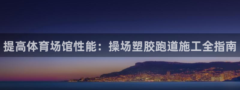 凯时k66官网登录：提高体育场馆性能：操场塑胶跑道施工全指南