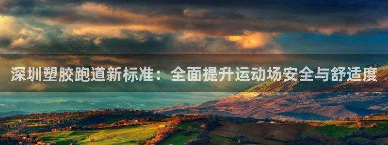 尊龙凯时推荐人：深圳塑胶跑道新标准：全面提升运动场安全与舒适度