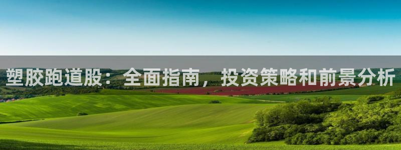 尊龙人生就是博登录准认来就送38：塑胶跑道股：全面指