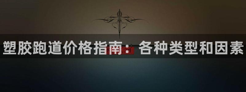 尊龙凯时手机版·(中国)官方网站：塑胶跑道价格指南：