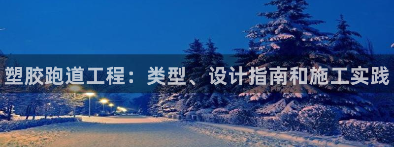 尊龙d88现金 旧版本可靠送38元：塑胶跑道工程：类型、设计