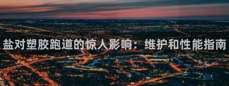 尊龙凯时app官网：盐对塑胶跑道的惊人影响：维护和性能指南