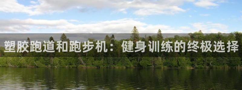 ag旗舰平台尊龙代言：塑胶跑道和跑步机：健身训练的终极选择